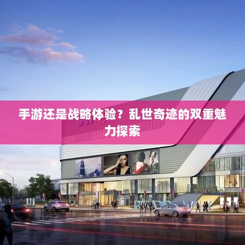 手游还是战略体验?乱世奇迹的双重魅力探索-图1 手游还是战略体验?乱世奇迹的双重魅力探索-图1