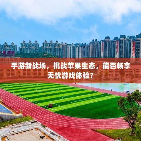 手游新战场,挑战苹果生态,能否畅享无忧游戏体验?-图1 手游新战场,挑战苹果生态,能否畅享无忧游戏体验?-图1