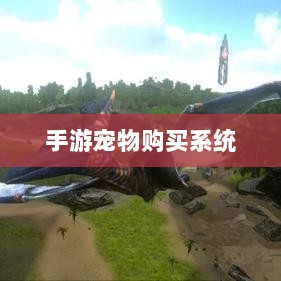 手游宠物购买系统，全新游戏体验的开启-图1