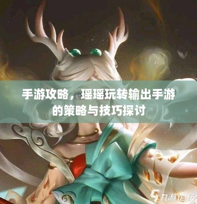 手游攻略，瑶瑶玩转输出手游的策略与技巧探讨-图1