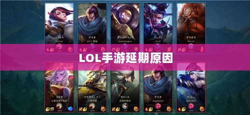 LOL手游延期原因的深度探究-图1 LOL手游延期原因的深度探究-图1