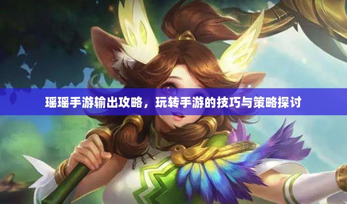 瑶瑶手游输出攻略,玩转手游的技巧与策略探讨-图1 瑶瑶手游输出攻略,玩转手游的技巧与策略探讨-图1