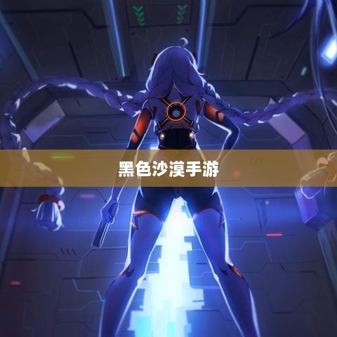 黑色沙漠手游，深度体验与全面解析-图1