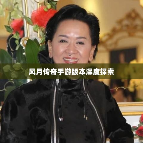 风月传奇手游版本深度探索-图1 风月传奇手游版本深度探索-图1