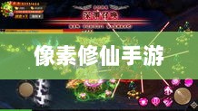 像素修仙手游探索之旅,哪款值得一试?-图1 像素修仙手游探索之旅,哪款值得一试?-图1