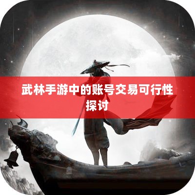 武林手游中的账号交易可行性探讨-图1