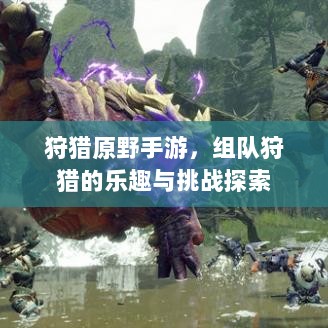 狩猎原野手游，组队狩猎的乐趣与挑战探索-图1