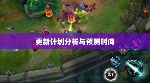 LOL手游新篇章即将开启,更新计划分析与预测时间揭秘-图1 LOL手游新篇章即将开启,更新计划分析与预测时间揭秘-图1