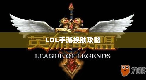 LOL手游换肤攻略,探寻最佳换肤工具,打造个性游戏外观!-图1 LOL手游换肤攻略,探寻最佳换肤工具,打造个性游戏外观!-图1