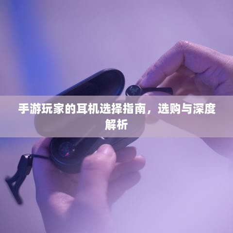 手游玩家的耳机选择指南,选购与深度解析-图1 手游玩家的耳机选择指南,选购与深度解析-图1
