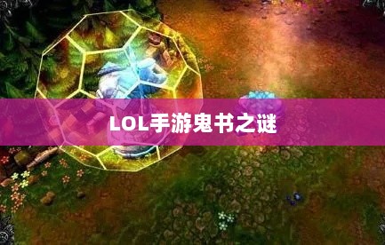 LOL手游鬼书之谜，神秘名称与魅力揭秘-图1