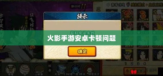 火影手游安卓卡顿问题深度解析与解决方案-图1 火影手游安卓卡顿问题深度解析与解决方案-图1