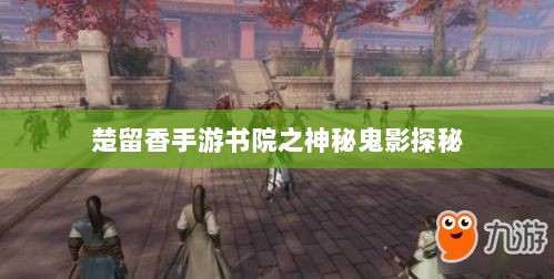 楚留香手游书院之神秘鬼影探秘-图1