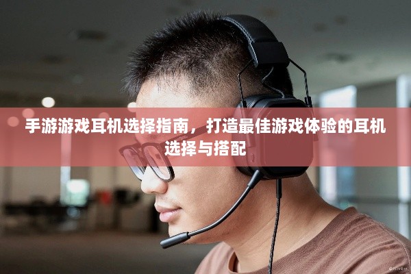 手游游戏耳机选择指南，打造最佳游戏体验的耳机选择与搭配-图1