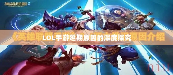 LOL手游延期原因的深度探究-图1 LOL手游延期原因的深度探究-图1