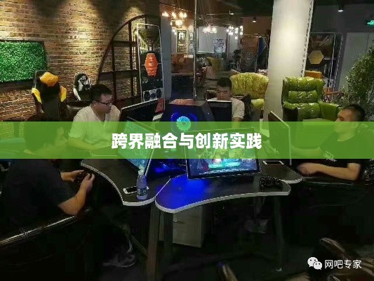 网吧手游专区,游戏新领域的跨界融合与创新实践-图1 网吧手游专区,游戏新领域的跨界融合与创新实践-图1