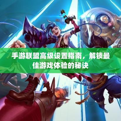 手游联盟高级设置指南，解锁最佳游戏体验的秘诀-图1