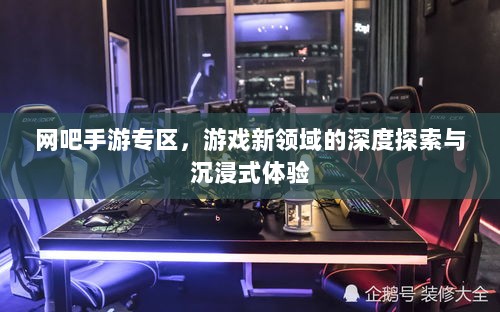 网吧手游专区，游戏新领域的深度探索与沉浸式体验-图1