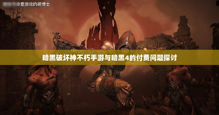 暗黑破坏神不朽手游与暗黑4的付费问题探讨-图1 暗黑破坏神不朽手游与暗黑4的付费问题探讨-图1