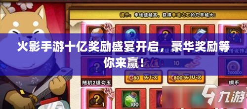 火影手游十亿奖励盛宴开启,豪华奖励等你来赢!-图1 火影手游十亿奖励盛宴开启,豪华奖励等你来赢!-图1
