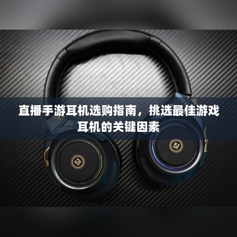 直播手游耳机选购指南,挑选最佳游戏耳机的关键因素-图1 直播手游耳机选购指南,挑选最佳游戏耳机的关键因素-图1