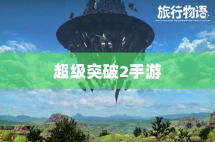 超级突破2手游探秘,梦想与现实碰撞的冒险之旅-图1 超级突破2手游探秘,梦想与现实碰撞的冒险之旅-图1