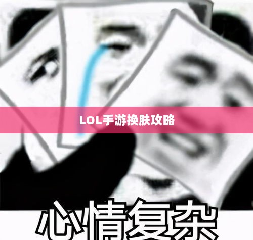 LOL手游换肤攻略，探寻最佳换肤工具，打造个性游戏外观！-图1
