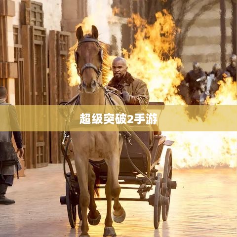 超级突破2手游,探究可能性与期待的新篇章-图1 超级突破2手游,探究可能性与期待的新篇章-图1