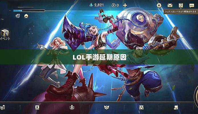 LOL手游延期原因探究,背后的因素及其影响-图1 LOL手游延期原因探究,背后的因素及其影响-图1