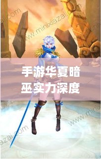 手游华夏暗巫实力深度解析,角色特点与游戏实力探讨-图1 手游华夏暗巫实力深度解析,角色特点与游戏实力探讨-图1