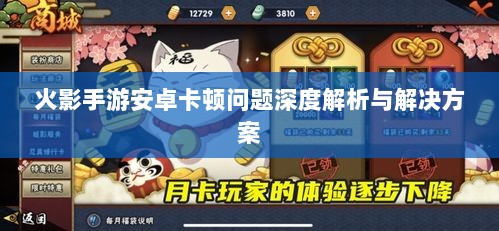 火影手游安卓卡顿问题深度解析与解决方案-图1 火影手游安卓卡顿问题深度解析与解决方案-图1