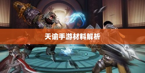 天谕手游材料解析，材料价值大揭秘！-图1