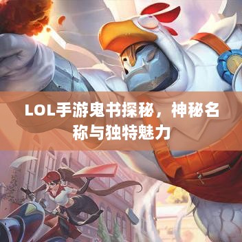LOL手游鬼书探秘,神秘名称与独特魅力-图1 LOL手游鬼书探秘,神秘名称与独特魅力-图1