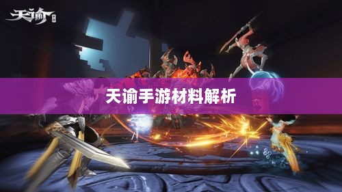 天谕手游材料解析,材料价值大揭秘!-图1 天谕手游材料解析,材料价值大揭秘!-图1