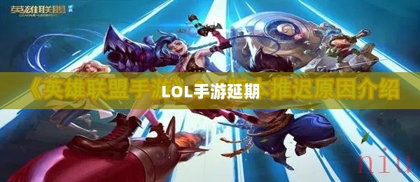 LOL手游延期深度探究,背后的原因与解析-图1 LOL手游延期深度探究,背后的原因与解析-图1