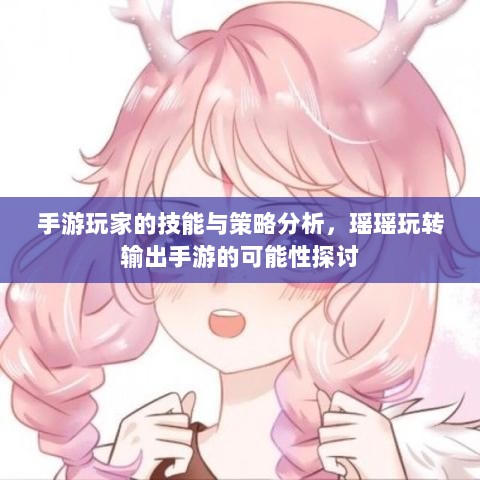 手游玩家的技能与策略分析，瑶瑶玩转输出手游的可能性探讨-图1