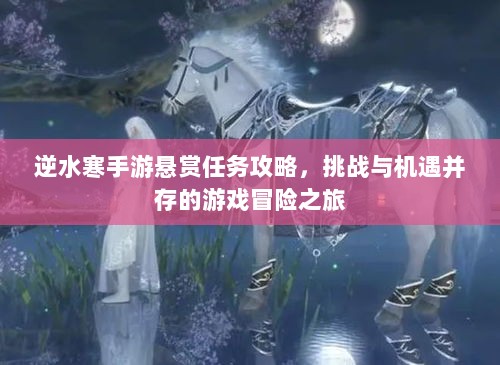 逆水寒手游悬赏任务攻略,挑战与机遇并存的游戏冒险之旅-图1 逆水寒手游悬赏任务攻略,挑战与机遇并存的游戏冒险之旅-图1