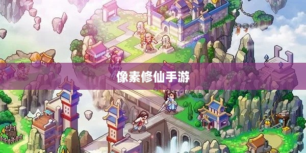像素修仙手游探索,开启最佳游戏之旅-图1 像素修仙手游探索,开启最佳游戏之旅-图1