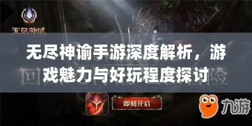 无尽神谕手游深度解析,游戏魅力与好玩程度探讨-图1 无尽神谕手游深度解析,游戏魅力与好玩程度探讨-图1
