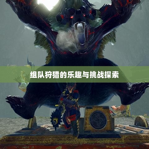 狩猎原野手游,组队狩猎的乐趣与挑战探索-图1 狩猎原野手游,组队狩猎的乐趣与挑战探索-图1