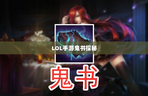 LOL手游鬼书探秘,名称背后的魅力与揭秘-图1 LOL手游鬼书探秘,名称背后的魅力与揭秘-图1
