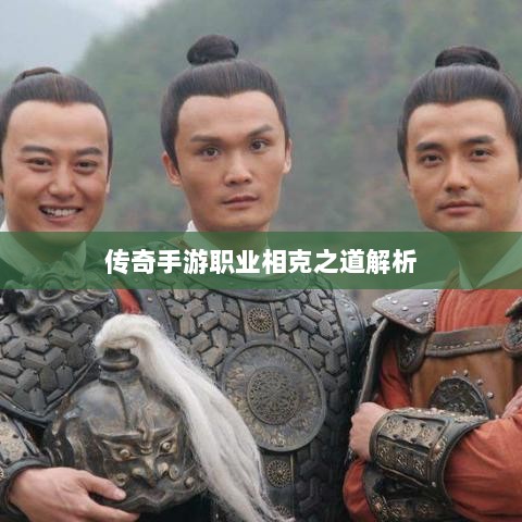 传奇手游职业相克之道解析-图1
