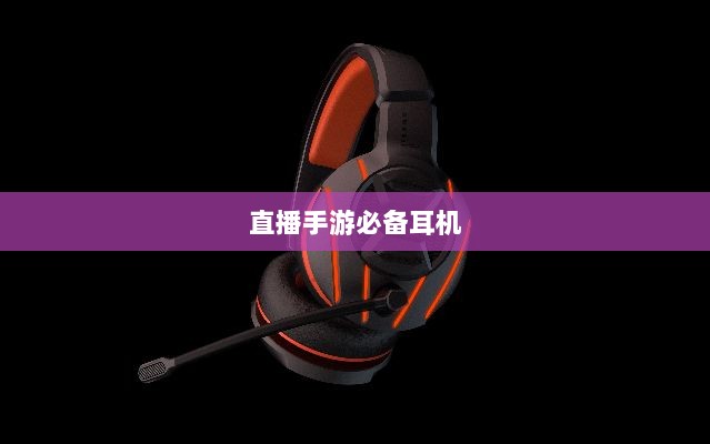 直播手游必备耳机,全面指南助你挑选最佳游戏耳机-图1 直播手游必备耳机,全面指南助你挑选最佳游戏耳机-图1