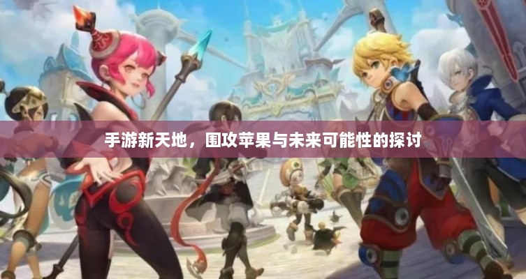 手游新天地,围攻苹果与未来可能性的探讨-图1 手游新天地,围攻苹果与未来可能性的探讨-图1