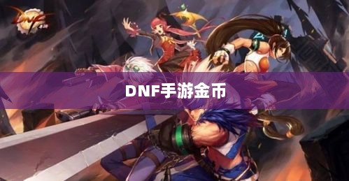 DNF手游金币囤积策略详解-图1 DNF手游金币囤积策略详解-图1