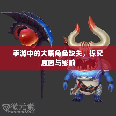 手游中的大嘴角色缺失,探究原因与影响-图1 手游中的大嘴角色缺失,探究原因与影响-图1