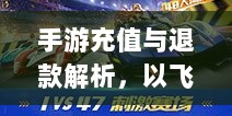 手游充值与退款解析,以飞车手游为例探讨充值与退款机制-图1 手游充值与退款解析,以飞车手游为例探讨充值与退款机制-图1