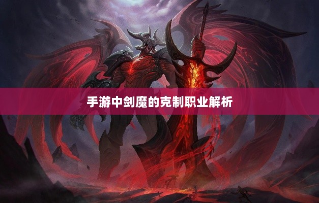 手游中剑魔的克制职业解析-图1 手游中剑魔的克制职业解析-图1