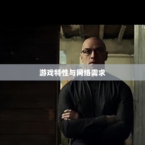 逃脱者手游，网络需求与游戏特性深度探讨-图1