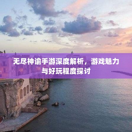 无尽神谕手游深度解析，游戏魅力与好玩程度探讨-图1